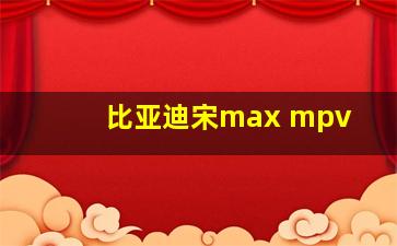 比亚迪宋max mpv